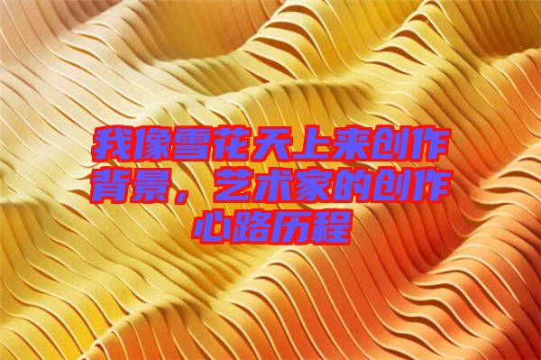 我像雪花天上來創(chuàng)作背景，藝術(shù)家的創(chuàng)作心路歷程