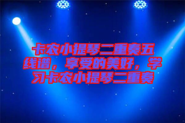 卡農(nóng)小提琴二重奏五線(xiàn)譜，享受的美好，學(xué)習(xí)卡農(nóng)小提琴二重奏