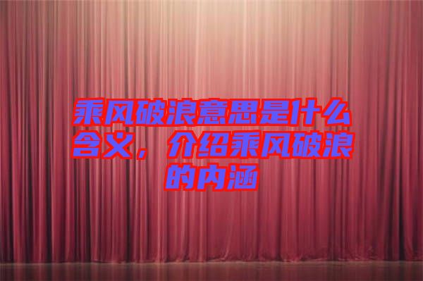 乘風(fēng)破浪意思是什么含義，介紹乘風(fēng)破浪的內(nèi)涵