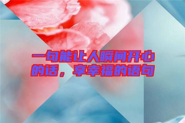 一句能讓人瞬間開心的話，享幸福的語句