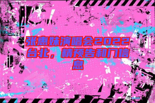 張惠妹演唱會2022臺北，精預(yù)告和門信息