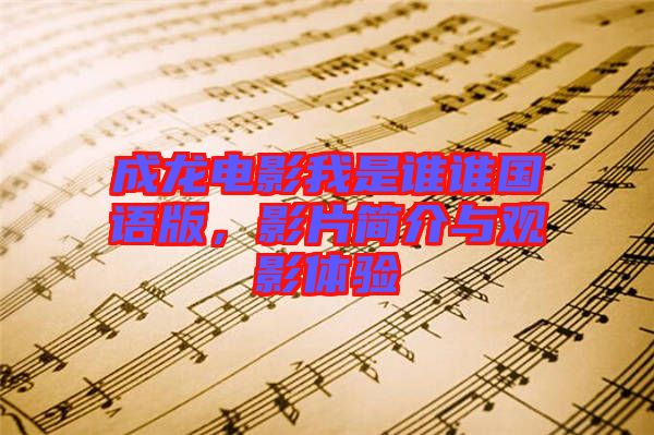 成龍電影我是誰(shuí)誰(shuí)國(guó)語(yǔ)版，影片簡(jiǎn)介與觀影體驗(yàn)