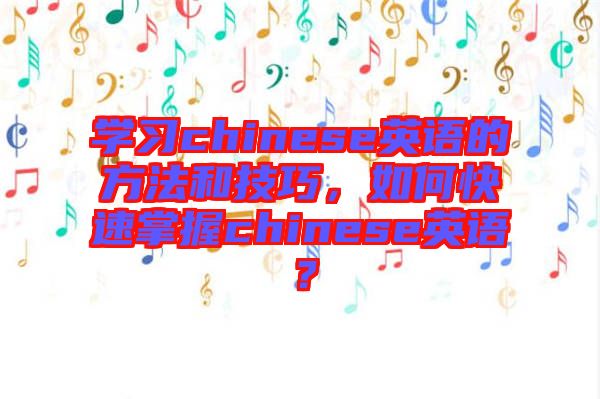 學(xué)習(xí)chinese英語的方法和技巧，如何快速掌握chinese英語？