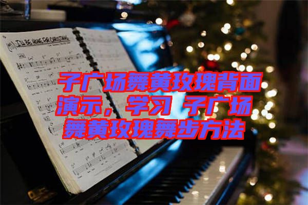 応子廣場舞黃玫瑰背面演示，學(xué)習(xí)応子廣場舞黃玫瑰舞步方法