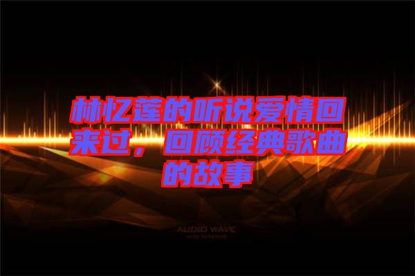 林憶蓮的聽說愛情回來過，回顧經(jīng)典歌曲的故事