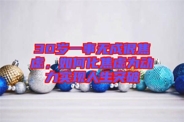 30歲一事無成很焦慮，如何化焦慮為動力實現(xiàn)人生突破