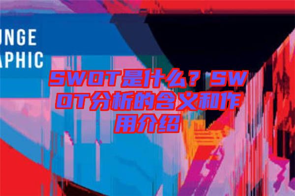 SWOT是什么？SWOT分析的含義和作用介紹