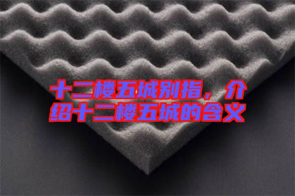 十二樓五城別指，介紹十二樓五城的含義