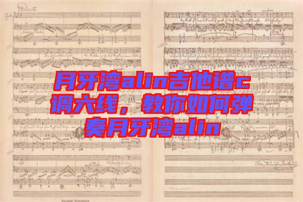 月牙灣alin吉他譜c調(diào)六線，教你如何彈奏月牙灣alin
