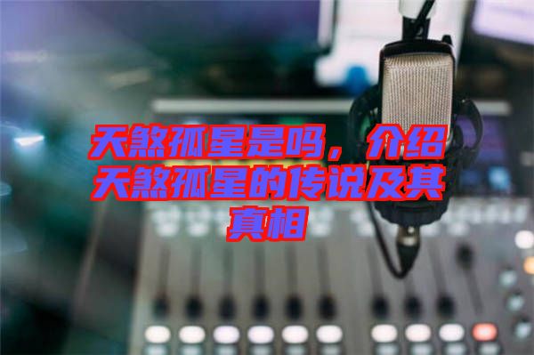 天煞孤星是嗎，介紹天煞孤星的傳說及其真相