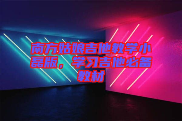 南方姑娘吉他教學(xué)小磊版，學(xué)習(xí)吉他必備教材