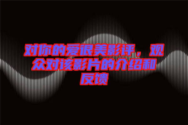 對你的愛很美影評，觀眾對該影片的介紹和反饋