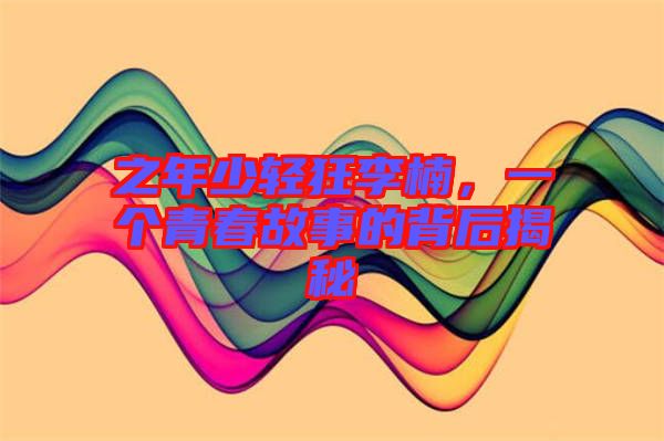 之年少輕狂李楠，一個(gè)青春故事的背后揭秘