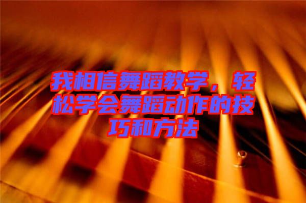 我相信舞蹈教學(xué)，輕松學(xué)會舞蹈動作的技巧和方法