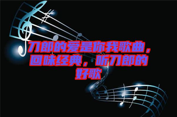 刀郎的愛是你我歌曲，回味經典，聽刀郎的好歌