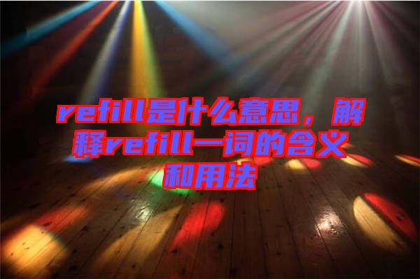 refill是什么意思，解釋refill一詞的含義和用法