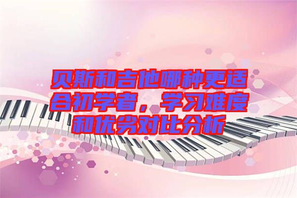 貝斯和吉他哪種更適合初學者，學習難度和優(yōu)劣對比分析