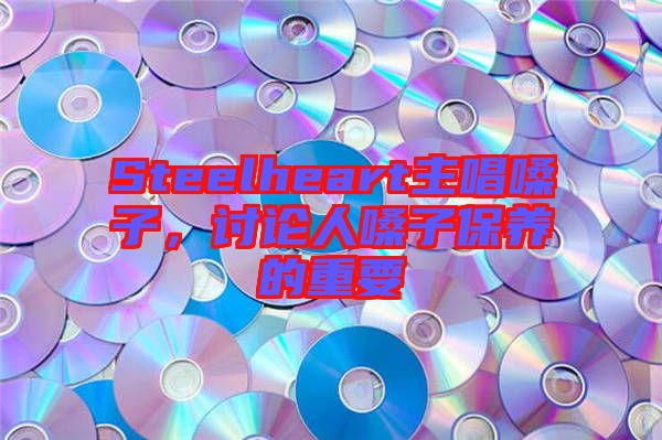 Steelheart主唱嗓子，討論人嗓子保養(yǎng)的重要