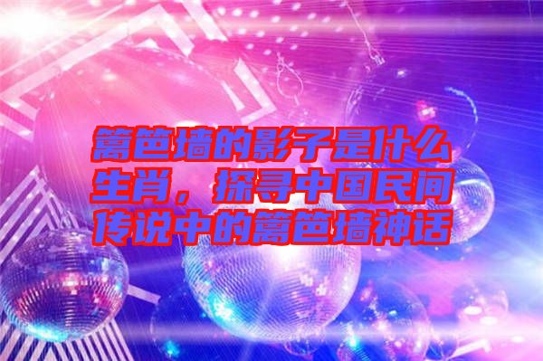 籬笆墻的影子是什么生肖，探尋中國民間傳說中的籬笆墻神話