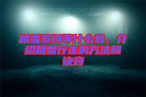 踏雪歌詞等什么君，介紹踏雪行走的方法和訣竅