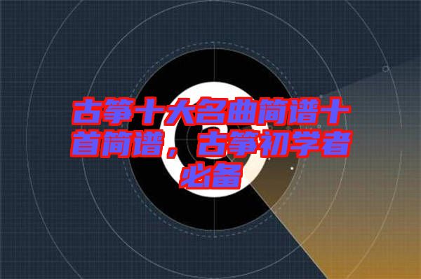 古箏十大名曲簡譜十首簡譜，古箏初學者必備