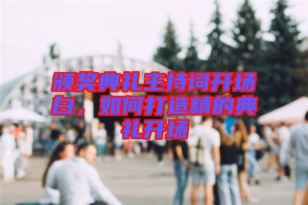 頒獎(jiǎng)典禮主持詞開(kāi)場(chǎng)白，如何打造精的典禮開(kāi)場(chǎng)