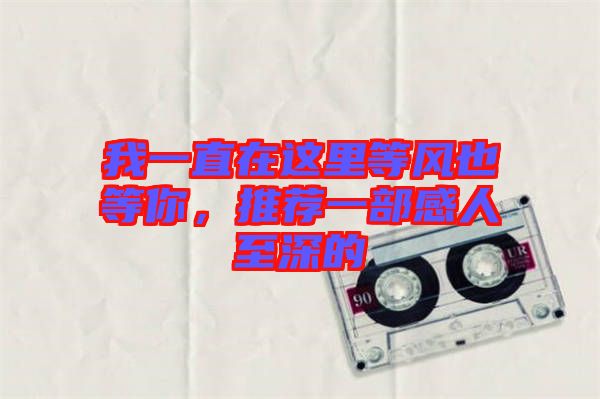 我一直在這里等風(fēng)也等你，推薦一部感人至深的