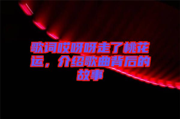 歌詞哎呀呀走了桃花運(yùn)，介紹歌曲背后的故事