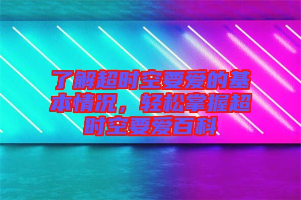 了解超時空要愛的基本情況，輕松掌握超時空要愛百科