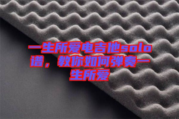 一生所愛(ài)電吉他solo譜，教你如何彈奏一生所愛(ài)
