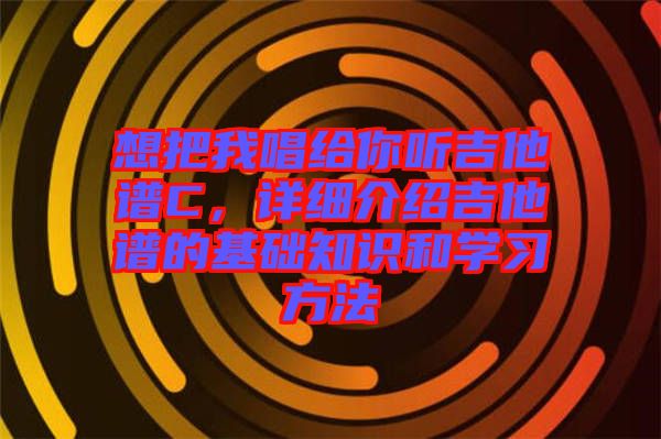 想把我唱給你聽吉他譜C，詳細(xì)介紹吉他譜的基礎(chǔ)知識(shí)和學(xué)習(xí)方法