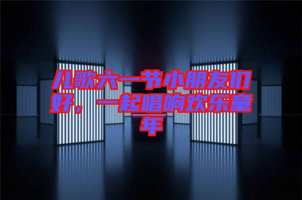 兒歌六一節(jié)小朋友們好，一起唱響歡樂童年