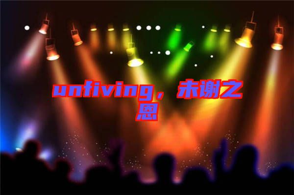 unfiving，未謝之恩