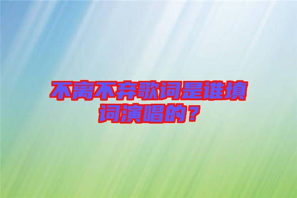 不離不棄歌詞是誰(shuí)填詞演唱的？