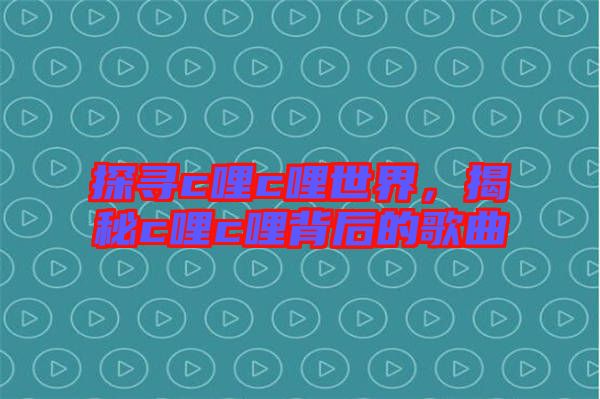探尋c哩c哩世界，揭秘c哩c哩背后的歌曲
