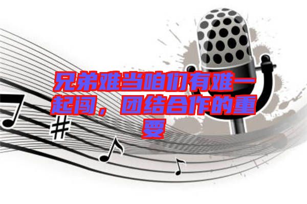 兄弟難當(dāng)咱們有難一起闖，團(tuán)結(jié)合作的重要