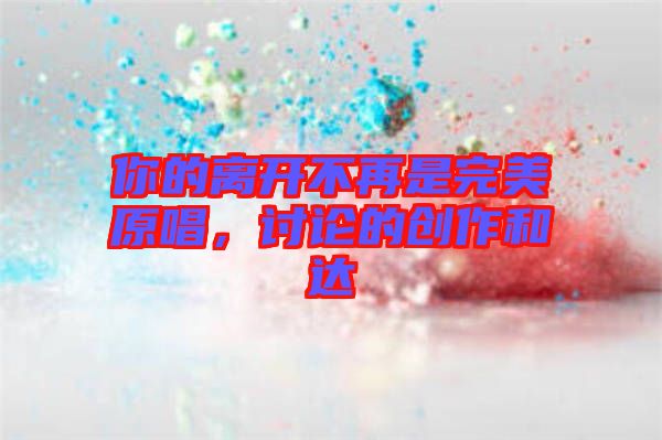 你的離開不再是完美原唱，討論的創(chuàng)作和達