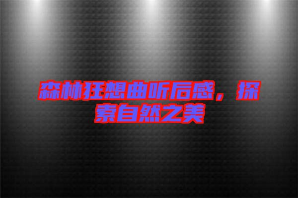 森林狂想曲聽后感，探索自然之美