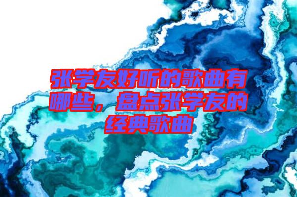 張學(xué)友好聽的歌曲有哪些，盤點(diǎn)張學(xué)友的經(jīng)典歌曲
