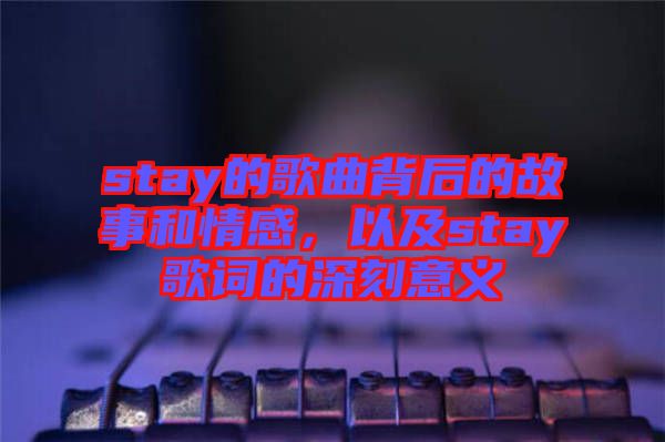stay的歌曲背后的故事和情感，以及stay歌詞的深刻意義
