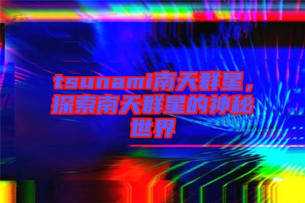 tsunami南天群星，探索南天群星的神秘世界
