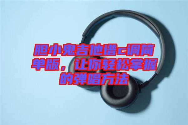 膽小鬼吉他譜c調簡單版，讓你輕松掌握的彈唱方法