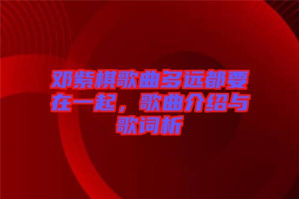 鄧紫棋歌曲多遠(yuǎn)都要在一起，歌曲介紹與歌詞析