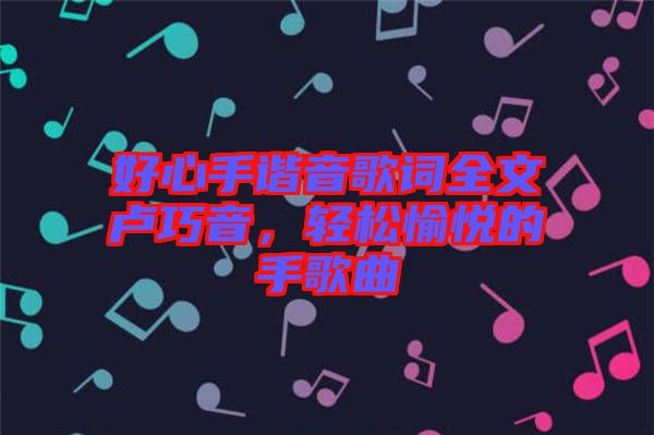 好心手諧音歌詞全文盧巧音，輕松愉悅的手歌曲