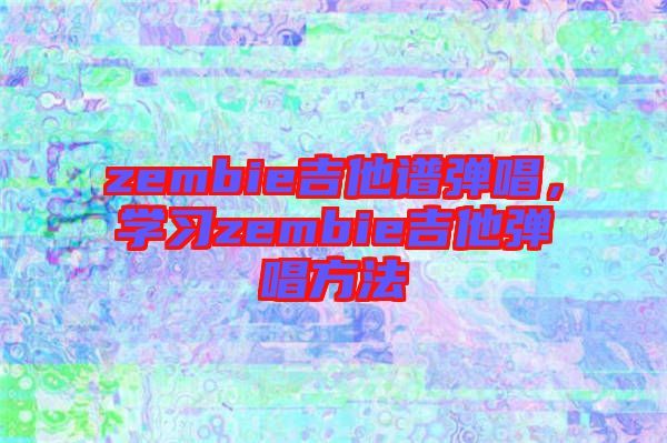 zembie吉他譜彈唱，學(xué)習(xí)zembie吉他彈唱方法