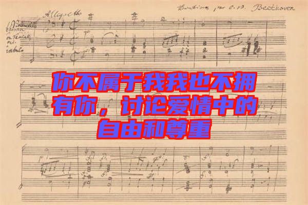 你不屬于我我也不擁有你，討論愛情中的自由和尊重