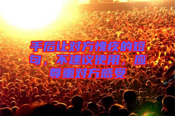 手后讓對方愧疚的短句，不建議使用，應尊重對方感受