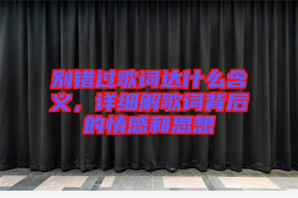 別錯(cuò)過歌詞達(dá)什么含義，詳細(xì)解歌詞背后的情感和思想