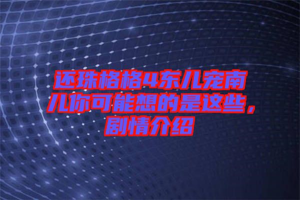 還珠格格4東兒寵南兒你可能想的是這些，劇情介紹
