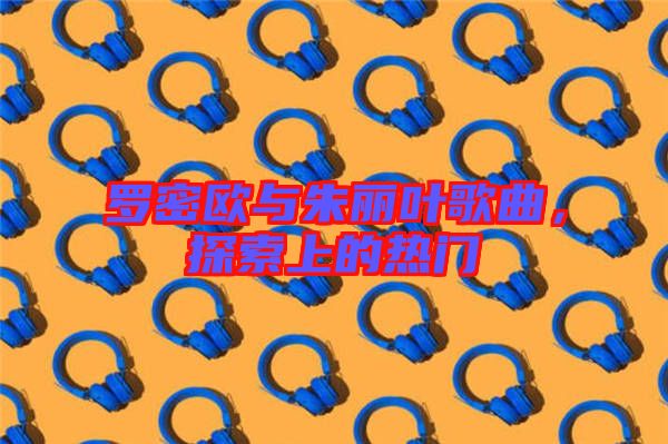羅密歐與朱麗葉歌曲，探索上的熱門